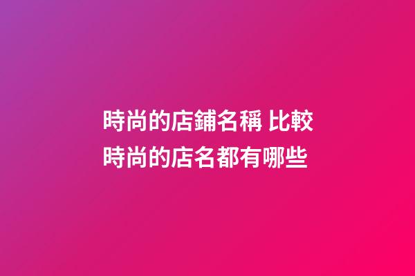 時尚的店鋪名稱 比較時尚的店名都有哪些-第1張-店鋪起名-玄機(jī)派